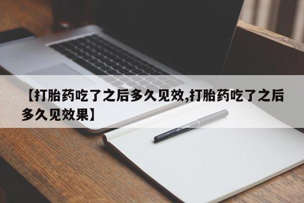私人卖堕胎药的微信【打胎药吃了之后多久见效,打胎药吃了之后多久见效果】