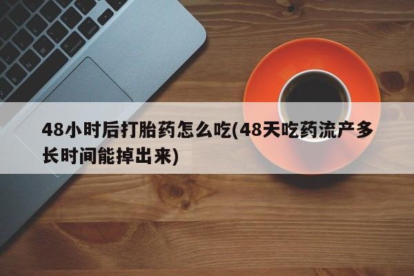 私人卖堕胎药的微信48小时后打胎药怎么吃(48天吃药流产多长时间能掉出来)