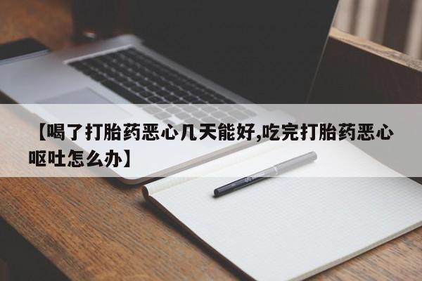 私人卖堕胎药的微信【喝了打胎药恶心几天能好,吃完打胎药恶心呕吐怎么办】