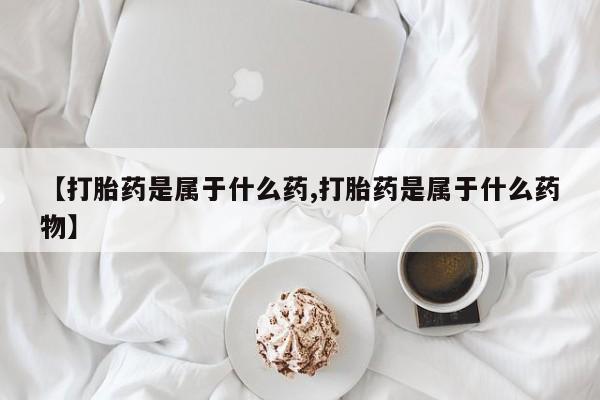 私人卖堕胎药的微信【打胎药是属于什么药,打胎药是属于什么药物】