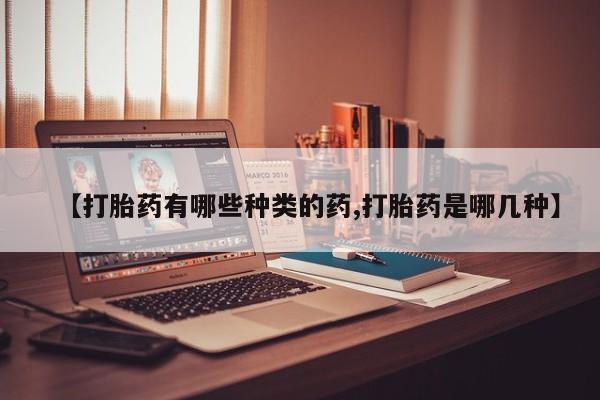 私人卖堕胎药的微信【打胎药有哪些种类的药,打胎药是哪几种】