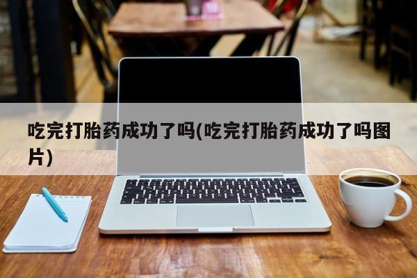 私人卖堕胎药的微信吃完打胎药成功了吗(吃完打胎药成功了吗图片)
