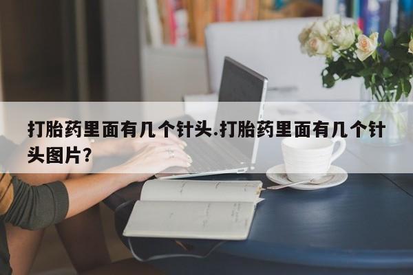 私人卖堕胎药的微信打胎药里面有几个针头.打胎药里面有几个针头图片？