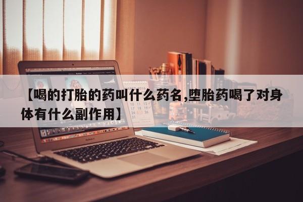 私人卖堕胎药的微信【喝的打胎的药叫什么药名,堕胎药喝了对身体有什么副作用】