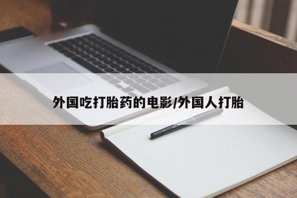私人卖堕胎药的微信外国吃打胎药的电影/外国人打胎