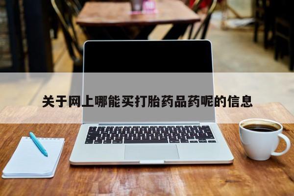 私人卖堕胎药的微信关于网上哪能买打胎药品药呢的信息
