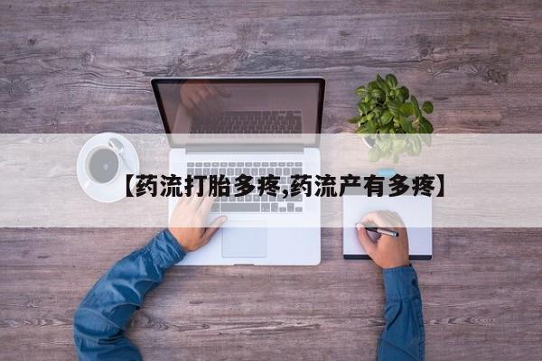 私人卖堕胎药的微信【药流打胎多疼,药流产有多疼】