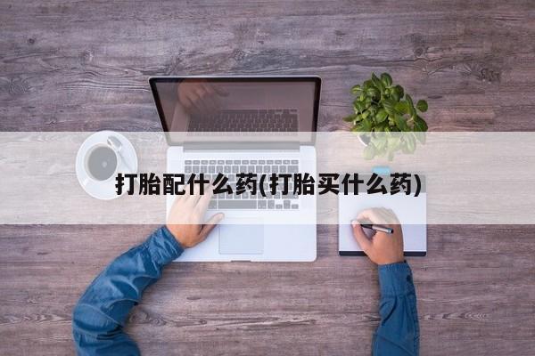 私人卖堕胎药的微信打胎配什么药(打胎买什么药)