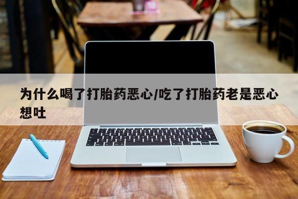 私人卖堕胎药的微信为什么喝了打胎药恶心/吃了打胎药老是恶心想吐
