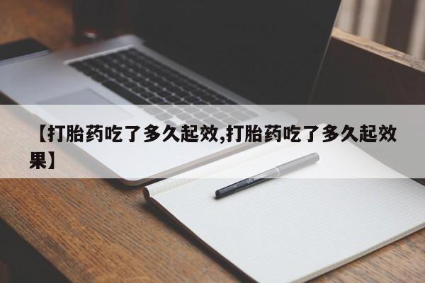 私人卖堕胎药的微信【打胎药吃了多久起效,打胎药吃了多久起效果】