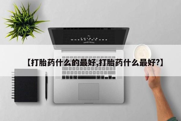 私人卖堕胎药的微信【打胎药什么的最好,打胎药什么最好?】