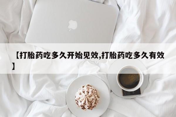 私人卖堕胎药的微信【打胎药吃多久开始见效,打胎药吃多久有效】