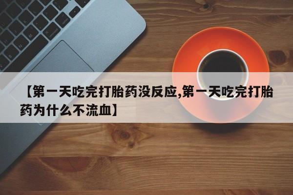 私人卖堕胎药的微信【第一天吃完打胎药没反应,第一天吃完打胎药为什么不流血】