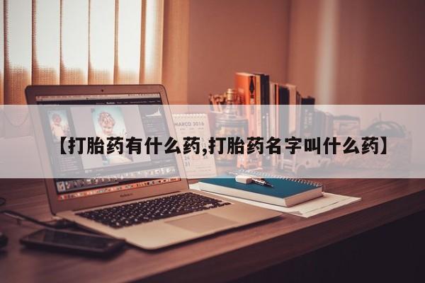 私人卖堕胎药的微信【打胎药有什么药,打胎药名字叫什么药】