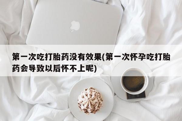 私人卖堕胎药的微信第一次吃打胎药没有效果(第一次怀孕吃打胎药会导致以后怀不上呢)