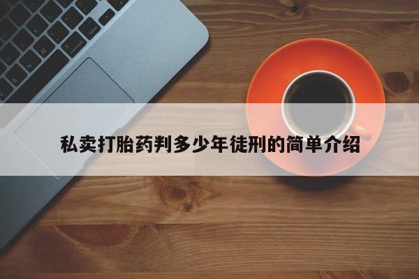 私人卖堕胎药的微信私卖打胎药判多少年徒刑的简单介绍