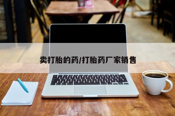 私人卖堕胎药的微信卖打胎的药/打胎药厂家销售