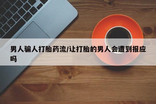 私人卖堕胎药的微信男人骗人打胎药流/让打胎的男人会遭到报应吗