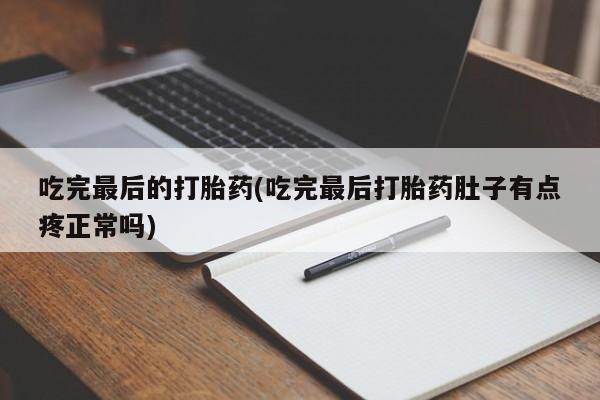 私人卖堕胎药的微信吃完最后的打胎药(吃完最后打胎药肚子有点疼正常吗)