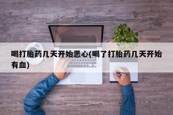 私人卖堕胎药的微信喝打胎药几天开始恶心(喝了打胎药几天开始有血)