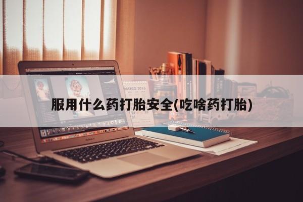 私人卖堕胎药的微信服用什么药打胎安全(吃啥药打胎)