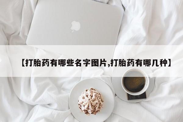 私人卖堕胎药的微信【打胎药有哪些名字图片,打胎药有哪几种】