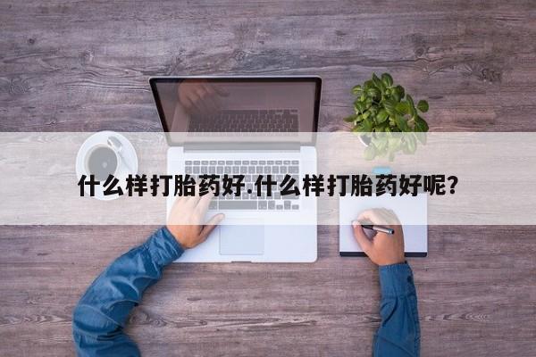 私人卖堕胎药的微信什么样打胎药好.什么样打胎药好呢？