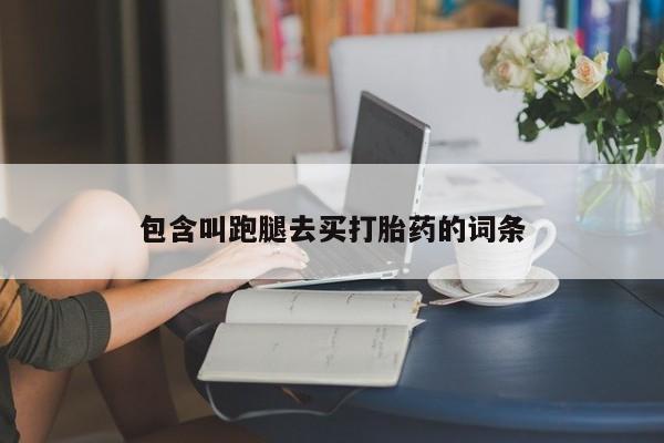 私人卖堕胎药的微信包含叫跑腿去买打胎药的词条