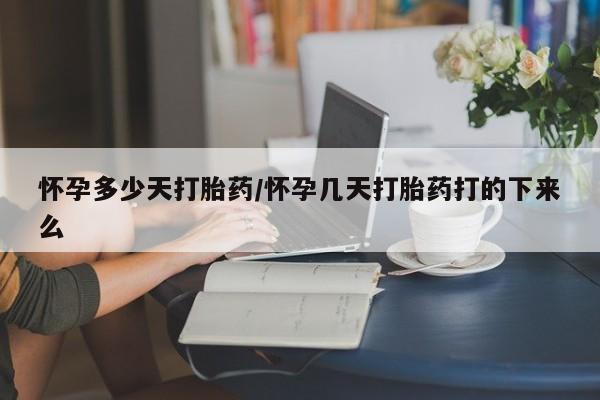 私人卖堕胎药的微信怀孕多少天打胎药/怀孕几天打胎药打的下来么