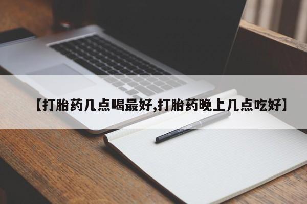 私人卖堕胎药的微信【打胎药几点喝最好,打胎药晚上几点吃好】