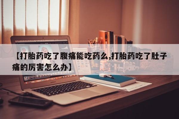 私人卖堕胎药的微信【打胎药吃了腹痛能吃药么,打胎药吃了肚子痛的厉害怎么办】