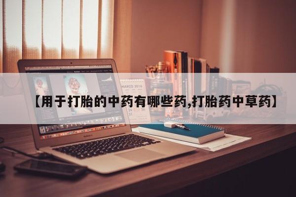 私人卖堕胎药的微信【用于打胎的中药有哪些药,打胎药中草药】