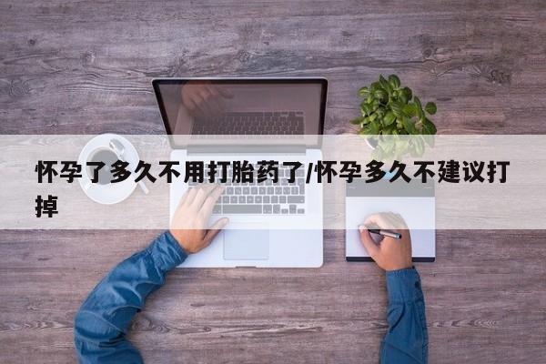 私人卖堕胎药的微信怀孕了多久不用打胎药了/怀孕多久不建议打掉