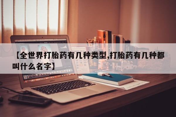 私人卖堕胎药的微信【全世界打胎药有几种类型,打胎药有几种都叫什么名字】