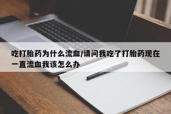 私人卖堕胎药的微信吃打胎药为什么流血/请问我吃了打胎药现在一直流血我该怎么办