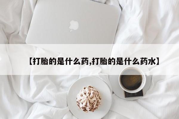 私人卖堕胎药的微信【打胎的是什么药,打胎的是什么药水】