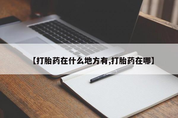 私人卖堕胎药的微信【打胎药在什么地方有,打胎药在哪】