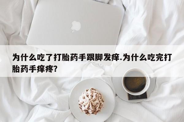 私人卖堕胎药的微信为什么吃了打胎药手跟脚发痒.为什么吃完打胎药手痒疼？