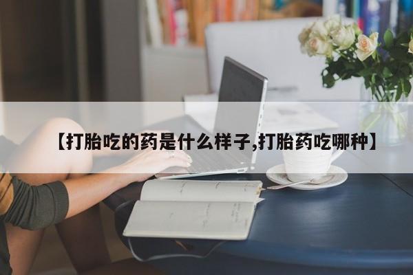 私人卖堕胎药的微信【打胎吃的药是什么样子,打胎药吃哪种】