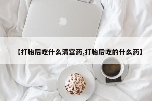 私人卖堕胎药的微信【打胎后吃什么清宫药,打胎后吃的什么药】