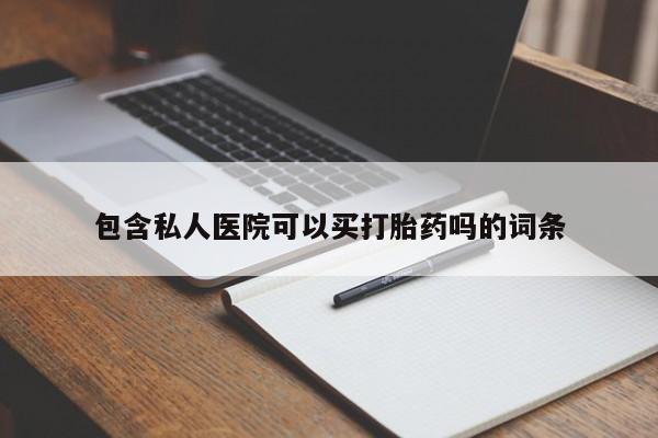 私人卖堕胎药的微信包含私人医院可以买打胎药吗的词条
