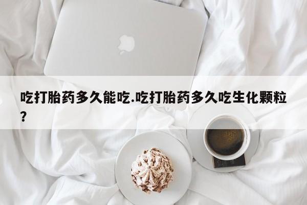 私人卖堕胎药的微信吃打胎药多久能吃.吃打胎药多久吃生化颗粒？